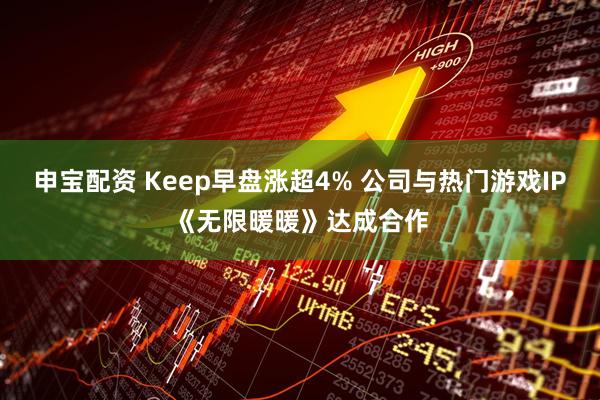 申宝配资 Keep早盘涨超4% 公司与热门游戏IP《无限暖暖》达成合作