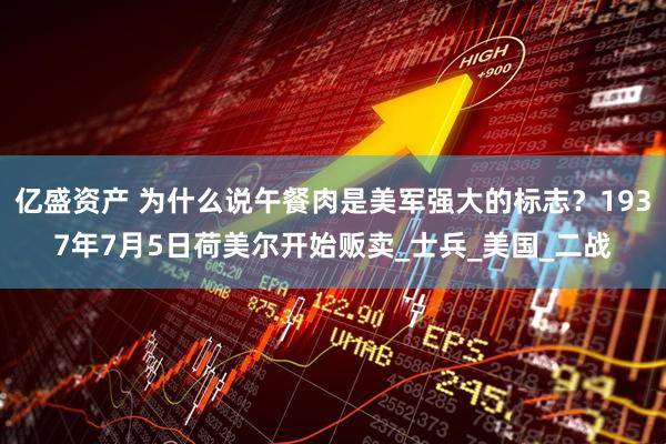 亿盛资产 为什么说午餐肉是美军强大的标志？1937年7月5日荷美尔开始贩卖_士兵_美国_二战
