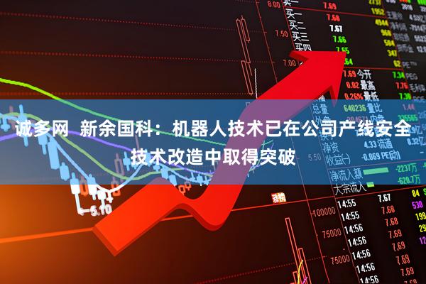 诚多网  新余国科：机器人技术已在公司产线安全技术改造中取得突破