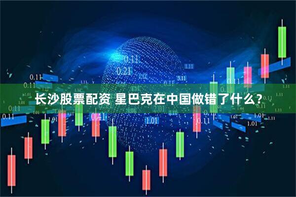 长沙股票配资 星巴克在中国做错了什么？
