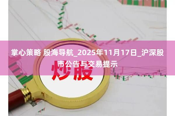 掌心策略 股海导航_2025年11月17日_沪深股市公告与交易提示