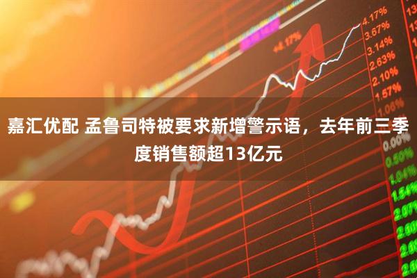 嘉汇优配 孟鲁司特被要求新增警示语，去年前三季度销售额超13亿元