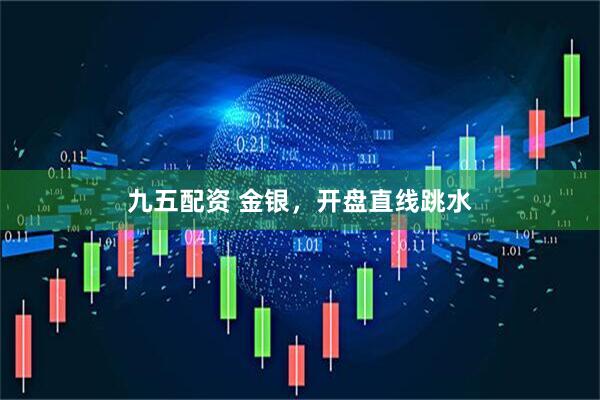 九五配资 金银，开盘直线跳水