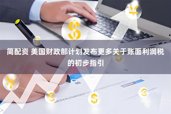 简配资 美国财政部计划发布更多关于账面利润税的初步指引